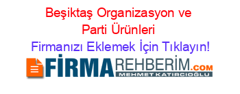 Beşiktaş+Organizasyon+ve+Parti+Ürünleri Firmanızı+Eklemek+İçin+Tıklayın!