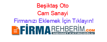 Beşiktaş+Oto+Cam+Sanayi Firmanızı+Eklemek+İçin+Tıklayın!