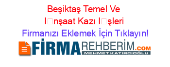 Beşiktaş+Temel+Ve+İnşaat+Kazı+İşleri Firmanızı+Eklemek+İçin+Tıklayın!