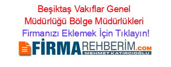 Beşiktaş+Vakıflar+Genel+Müdürlüğü+Bölge+Müdürlükleri Firmanızı+Eklemek+İçin+Tıklayın!