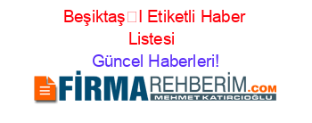 BeşiktaşI+Etiketli+Haber+Listesi+ Güncel+Haberleri!