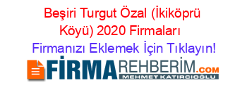 Beşiri+Turgut+Özal+(İkiköprü+Köyü)+2020+Firmaları+ Firmanızı+Eklemek+İçin+Tıklayın!