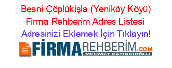 +Besni+Çöplükişla+(Yeniköy+Köyü)+Firma+Rehberim+Adres+Listesi Adresinizi+Eklemek+İçin+Tıklayın!