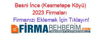 Besni+İnce+(Kesmetepe+Köyü)+2023+Firmaları+ Firmanızı+Eklemek+İçin+Tıklayın!