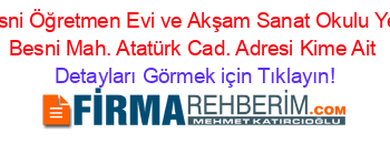 Besni+Öğretmen+Evi+ve+Akşam+Sanat+Okulu+Yeni+Besni+Mah.+Atatürk+Cad.+Adresi+Kime+Ait Detayları+Görmek+için+Tıklayın!