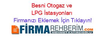 Besni+Otogaz+ve+LPG+İstasyonları Firmanızı+Eklemek+İçin+Tıklayın!