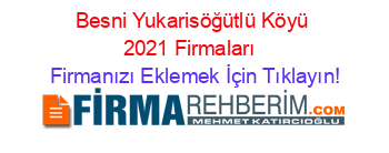 Besni+Yukarisöğütlü+Köyü+2021+Firmaları+ Firmanızı+Eklemek+İçin+Tıklayın!