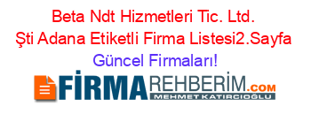 Beta+Ndt+Hizmetleri+Tic.+Ltd.+Şti+Adana+Etiketli+Firma+Listesi2.Sayfa Güncel+Firmaları!