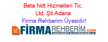 Beta+Ndt+Hizmetleri+Tic.+Ltd.+Şti+Adana Firma+Rehberim+Üyesidir!