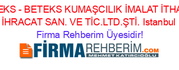 BETEKS+-+BETEKS+KUMAŞCILIK+İMALAT+İTHALAT+İHRACAT+SAN.+VE+TİC.LTD.ŞTİ.+Istanbul Firma+Rehberim+Üyesidir!