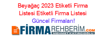 Beyağaç+2023+Etiketli+Firma+Listesi+Etiketli+Firma+Listesi Güncel+Firmaları!