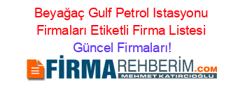 Beyağaç+Gulf+Petrol+Istasyonu+Firmaları+Etiketli+Firma+Listesi Güncel+Firmaları!