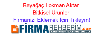 Beyağaç+Lokman+Aktar+Bitkisel+Ürünler Firmanızı+Eklemek+İçin+Tıklayın!