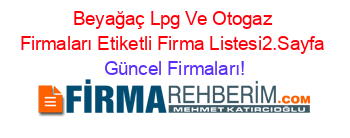 Beyağaç+Lpg+Ve+Otogaz+Firmaları+Etiketli+Firma+Listesi2.Sayfa Güncel+Firmaları!