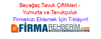 Beyağaç+Tavuk+Çiftlikleri+-+Yumurta+ve+Tavukçuluk Firmanızı+Eklemek+İçin+Tıklayın!