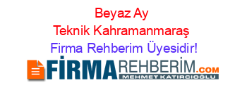 Beyaz+Ay+Teknik+Kahramanmaraş Firma+Rehberim+Üyesidir!