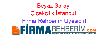 Beyaz+Saray+Çiçekçilik+İstanbul Firma+Rehberim+Üyesidir!