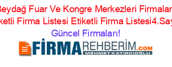 Beydağ+Fuar+Ve+Kongre+Merkezleri+Firmaları+Etiketli+Firma+Listesi+Etiketli+Firma+Listesi4.Sayfa Güncel+Firmaları!