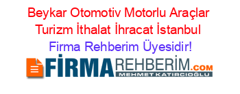Beykar+Otomotiv+Motorlu+Araçlar+Turizm+İthalat+İhracat+İstanbul Firma+Rehberim+Üyesidir!