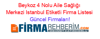 Beykoz+4+Nolu+Aile+Sağlığı+Merkezi+Istanbul+Etiketli+Firma+Listesi Güncel+Firmaları!