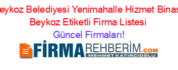 Beykoz+Belediyesi+Yenimahalle+Hizmet+Binası+Beykoz+Etiketli+Firma+Listesi Güncel+Firmaları!