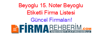 Beyoglu+15.+Noter+Beyoglu+Etiketli+Firma+Listesi Güncel+Firmaları!