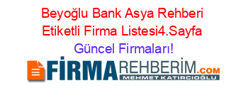 Beyoğlu+Bank+Asya+Rehberi+Etiketli+Firma+Listesi4.Sayfa Güncel+Firmaları!
