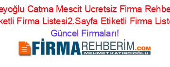 Beyoğlu+Catma+Mescit+Ucretsiz+Firma+Rehberi+Etiketli+Firma+Listesi2.Sayfa+Etiketli+Firma+Listesi Güncel+Firmaları!