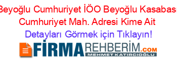 Beyoğlu+Cumhuriyet+İÖO+Beyoğlu+Kasabası+Cumhuriyet+Mah.+Adresi+Kime+Ait Detayları+Görmek+için+Tıklayın!