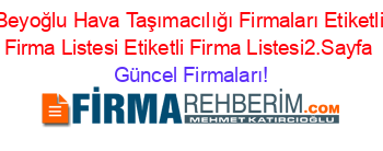 Beyoğlu+Hava+Taşımacılığı+Firmaları+Etiketli+Firma+Listesi+Etiketli+Firma+Listesi2.Sayfa Güncel+Firmaları!