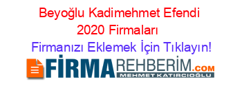 Beyoğlu+Kadimehmet+Efendi+2020+Firmaları+ Firmanızı+Eklemek+İçin+Tıklayın!