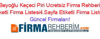 Beyoğlu+Keçeci+Piri+Ucretsiz+Firma+Rehberi+Etiketli+Firma+Listesi4.Sayfa+Etiketli+Firma+Listesi Güncel+Firmaları!