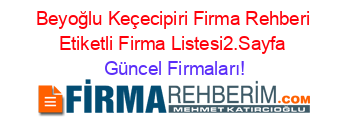 Beyoğlu+Keçecipiri+Firma+Rehberi+Etiketli+Firma+Listesi2.Sayfa Güncel+Firmaları!