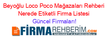 Beyoğlu+Loco+Poco+Mağazaları+Rehberi+Nerede+Etiketli+Firma+Listesi Güncel+Firmaları!