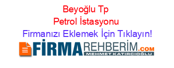 Beyoğlu+Tp+Petrol+İstasyonu Firmanızı+Eklemek+İçin+Tıklayın!