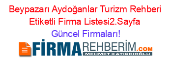 Beypazarı+Aydoğanlar+Turizm+Rehberi+Etiketli+Firma+Listesi2.Sayfa Güncel+Firmaları!