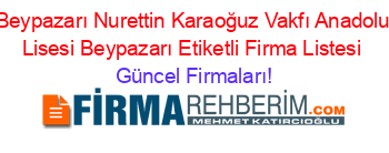 Beypazarı+Nurettin+Karaoğuz+Vakfı+Anadolu+Lisesi+Beypazarı+Etiketli+Firma+Listesi Güncel+Firmaları!