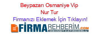 Beypazarı+Osmaniye+Vip+Nur+Tur Firmanızı+Eklemek+İçin+Tıklayın!