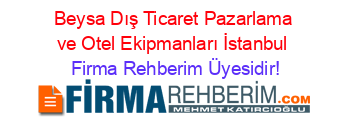Beysa+Dış+Ticaret+Pazarlama+ve+Otel+Ekipmanları+İstanbul Firma+Rehberim+Üyesidir!