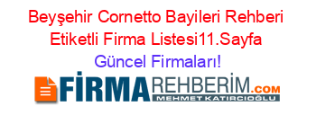 Beyşehir+Cornetto+Bayileri+Rehberi+Etiketli+Firma+Listesi11.Sayfa Güncel+Firmaları!