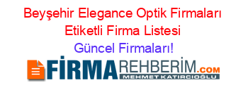 Beyşehir+Elegance+Optik+Firmaları+Etiketli+Firma+Listesi Güncel+Firmaları!