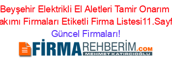 Beyşehir+Elektrikli+El+Aletleri+Tamir+Onarım+Bakımı+Firmaları+Etiketli+Firma+Listesi11.Sayfa Güncel+Firmaları!