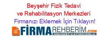 Beyşehir+Fizik+Tedavi+ve+Rehabilitasyon+Merkezleri Firmanızı+Eklemek+İçin+Tıklayın!