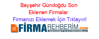 Beyşehir+Gündoğdu+Son+Eklenen+Firmalar+ Firmanızı+Eklemek+İçin+Tıklayın!