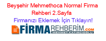 Beyşehir+Mehmethoca+Normal+Firma+Rehberi+2.Sayfa+ Firmanızı+Eklemek+İçin+Tıklayın!