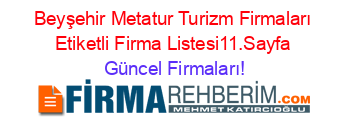 Beyşehir+Metatur+Turizm+Firmaları+Etiketli+Firma+Listesi11.Sayfa Güncel+Firmaları!