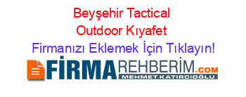 Beyşehir+Tactical+Outdoor+Kıyafet Firmanızı+Eklemek+İçin+Tıklayın!