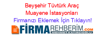 Beyşehir+Tüvtürk+Araç+Muayene+İstasyonları Firmanızı+Eklemek+İçin+Tıklayın!
