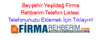 +Beyşehir+Yeşildağ+Firma+Rehberim+Telefon+Listesi Telefonunuzu+Eklemek+İçin+Tıklayın!