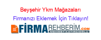 Beyşehir+Ykm+Mağazaları Firmanızı+Eklemek+İçin+Tıklayın!